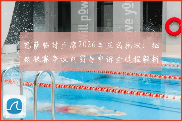 巴萨临时主席2026年正式抗议：细数联赛争议判罚与申诉全过程解析，球迷必看
