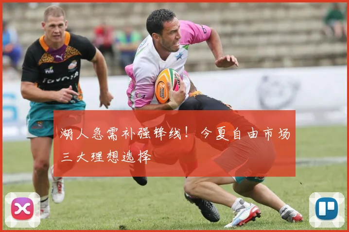 湖人急需补强锋线！今夏自由市场三大理想选择