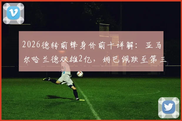 2026德转前锋身价前十详解：亚马尔哈兰德双雄2亿，姆巴佩跌至第三位原因解析