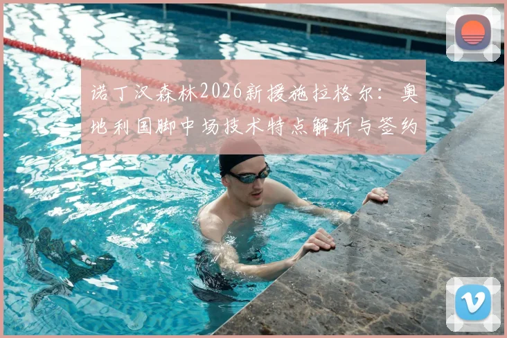 诺丁汉森林2026新援施拉格尔：奥地利国脚中场技术特点解析与签约2年深度解读