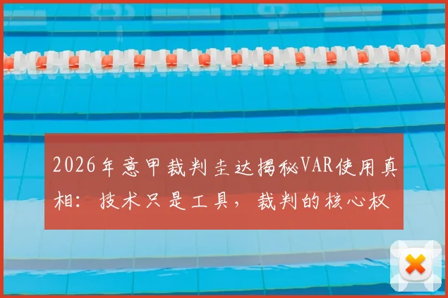 2026年意甲裁判圭达揭秘VAR使用真相:技术只是工具,裁判的核心权威不容挑战