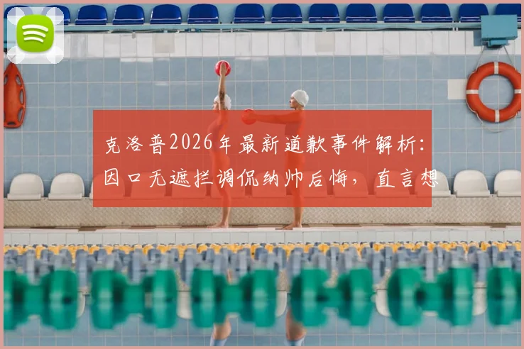 克洛普2026年最新道歉事件解析:因口无遮拦调侃纳帅后悔,直言想抽自己,完整事件脉络梳理