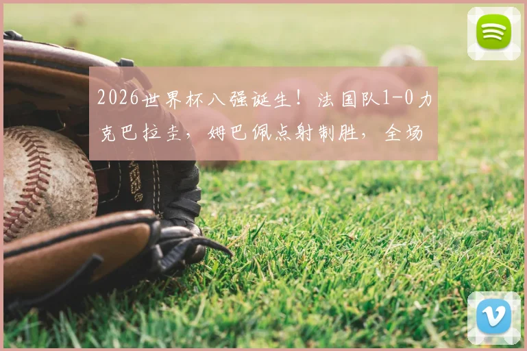 2026世界杯八强诞生！法国队1-0力克巴拉圭，姆巴佩点射制胜，全场焦点解读与回放指南