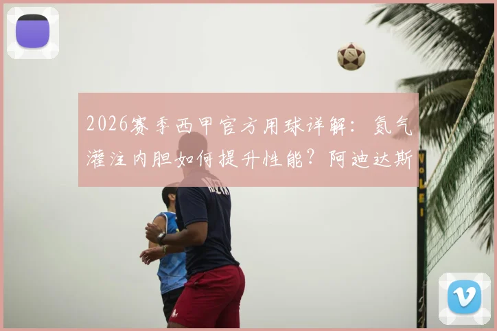 2026赛季西甲官方用球详解:氮气灌注内胆如何提升性能?阿迪达斯新款足球购买指南