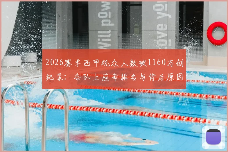 2026赛季西甲观众人数破1160万创纪录：各队上座率排名与背后原因深度分析