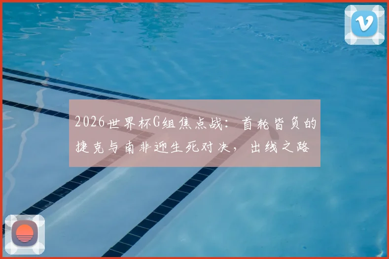 2026世界杯G组焦点战：首轮皆负的捷克与南非迎生死对决，出线之路已无退路可言
