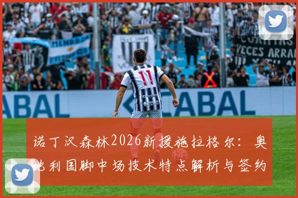 诺丁汉森林2026新援施拉格尔：奥地利国脚中场技术特点解析与签约2年深度解读