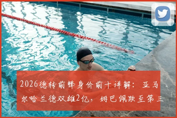 2026德转前锋身价前十详解：亚马尔哈兰德双雄2亿，姆巴佩跌至第三位原因解析