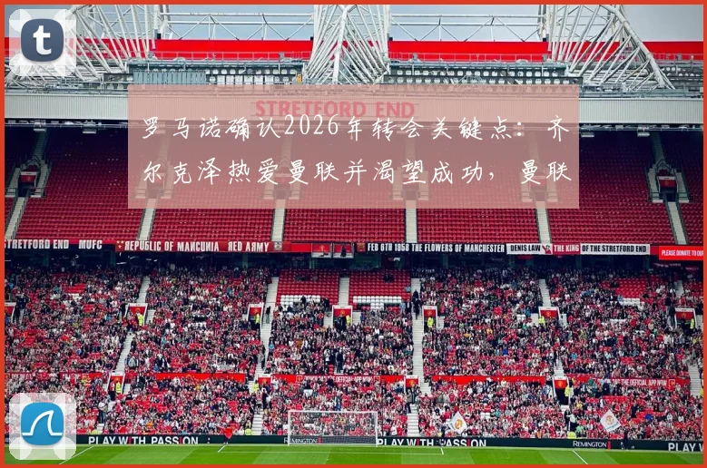 罗马诺确认2026年转会关键点：齐尔克泽热爱曼联并渴望成功，曼联引援策略与球迷期待分析