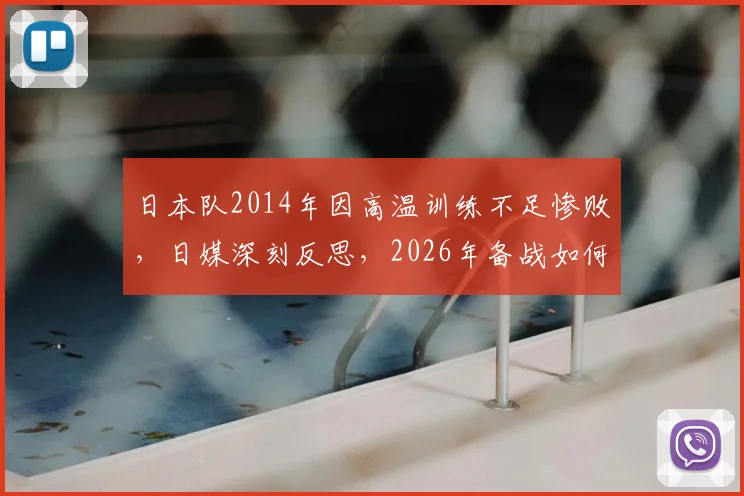 日本队2014年因高温训练不足惨败，日媒深刻反思，2026年备战如何吸取教训避免重蹈覆辙