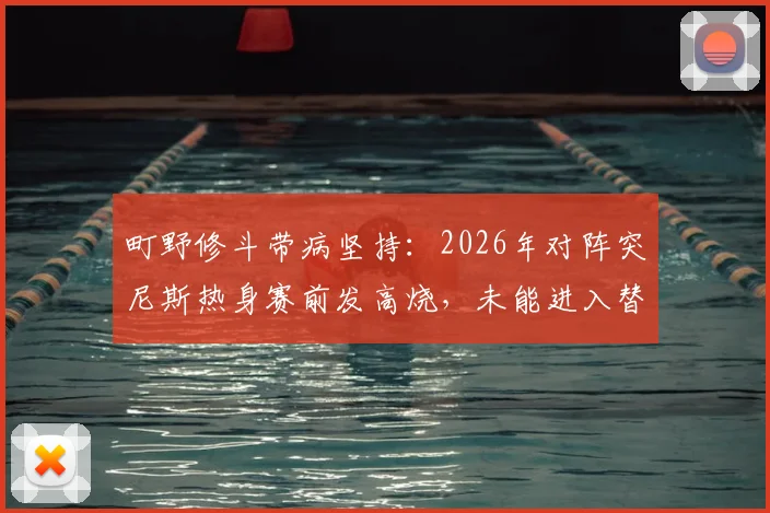 町野修斗带病坚持：2026年对阵突尼斯热身赛前发高烧，未能进入替补席内情回顾