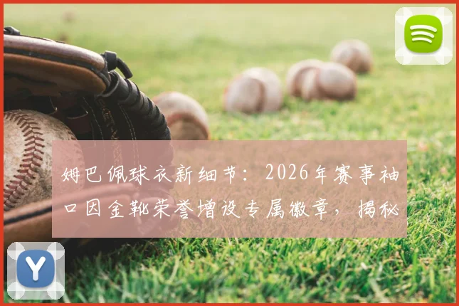 姆巴佩球衣新细节：2026年赛事袖口因金靴荣誉增设专属徽章，揭秘其设计与意义