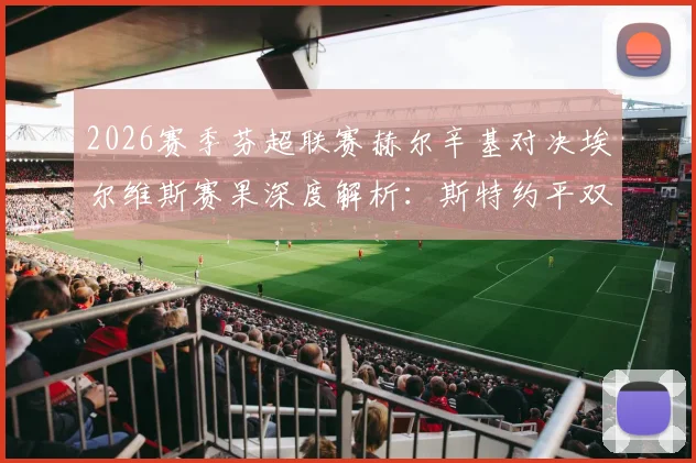 2026赛季芬超联赛赫尔辛基对决埃尔维斯赛果深度解析：斯特约平双响与博彻斯救主背后的战术博弈