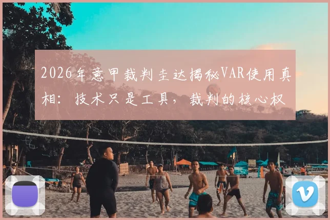 2026年意甲裁判圭达揭秘VAR使用真相：技术只是工具，裁判的核心权威不容挑战