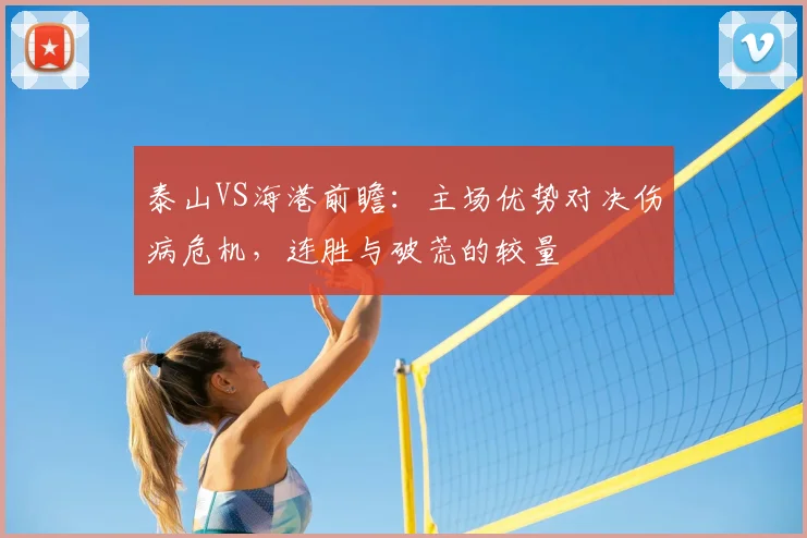 泰山VS海港前瞻：主场优势对决伤病危机，连胜与破荒的较量