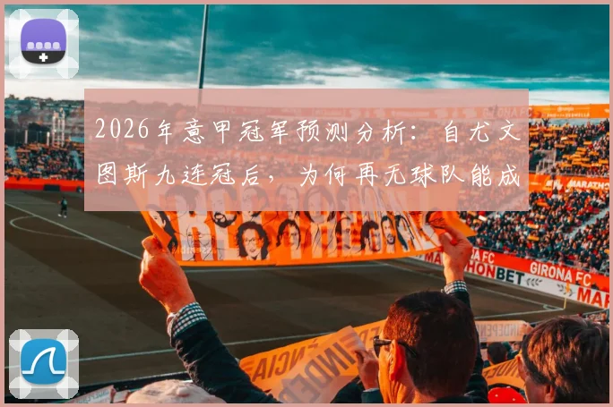 2026年意甲冠军预测分析：自尤文图斯九连冠后，为何再无球队能成功卫冕？附近年意甲冠军列表与格局解读